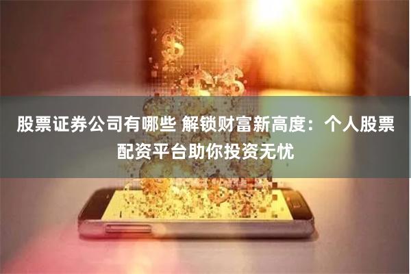 股票证券公司有哪些 解锁财富新高度：个人股票配资平台助你投资无忧