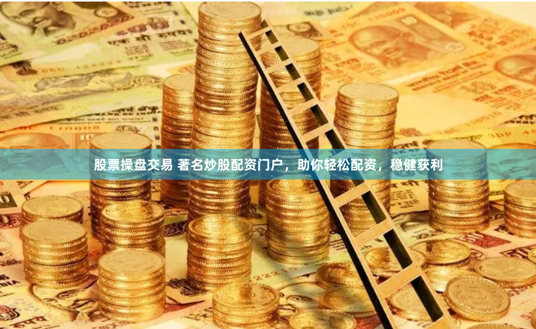 股票操盘交易 著名炒股配资门户，助你轻松配资，稳健获利
